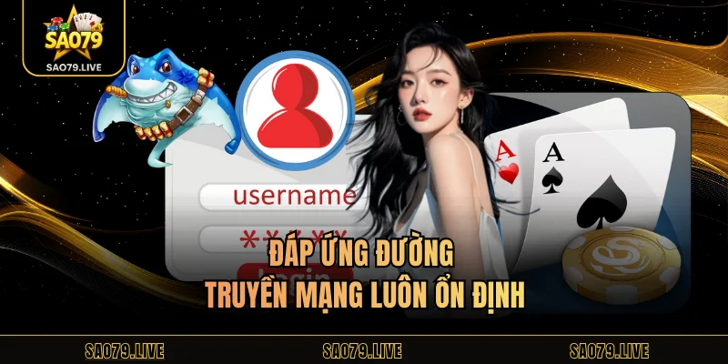 Đăng Nhập Sao79 Đáp ứng đường truyền mạng luôn ổn định