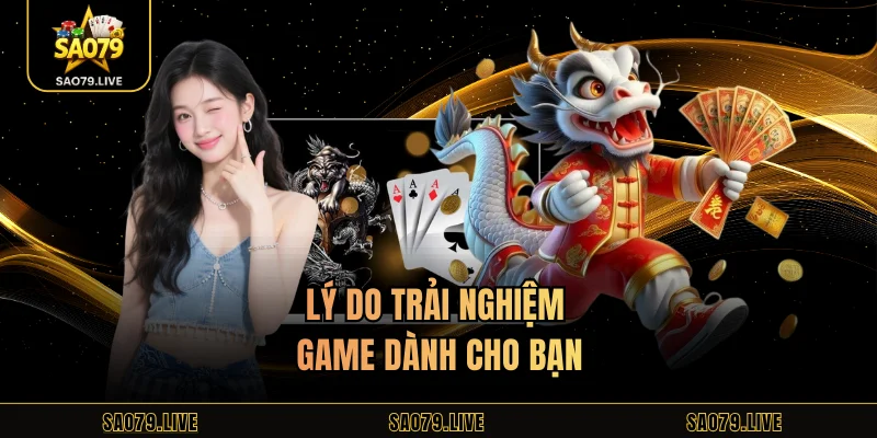 Lý do trải nghiệm game dành cho bạn